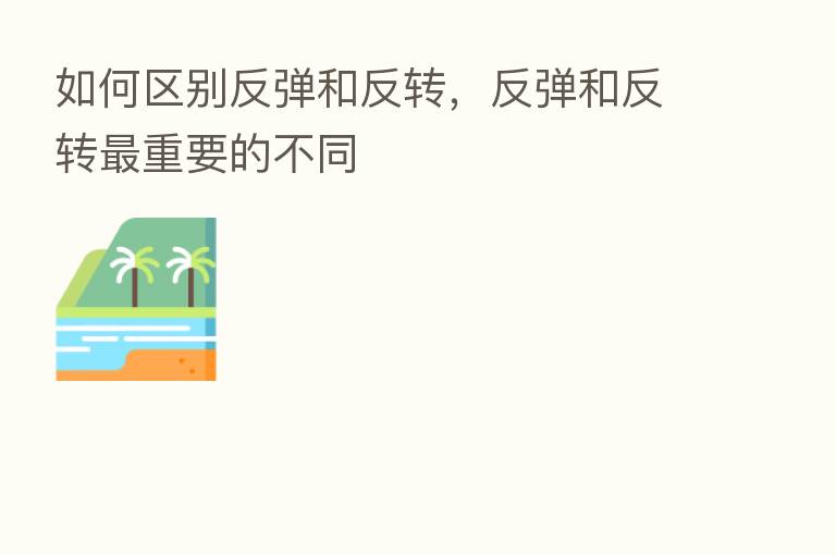 如何区别反弹和反转,反弹和反转 重要的不同