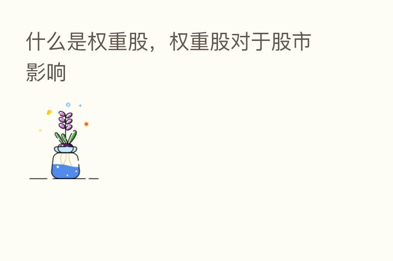 什么是权重股,权重股对于股市影响