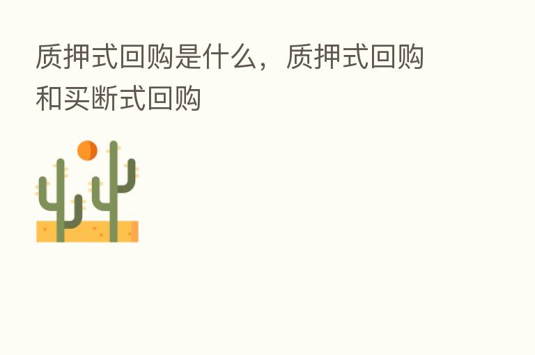 质押式回购是什么,质押式回购和买断式回购