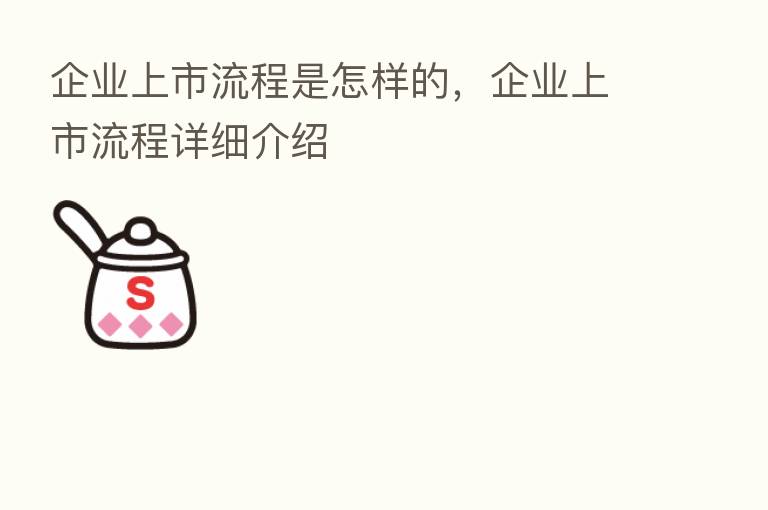 企业上市流程是怎样的，企业上市流程详细介绍