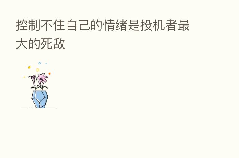 控制不住自己的情绪是投机者 大的死敌