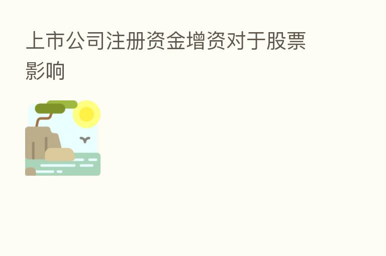 上市公司注册资金增资对于股票影响