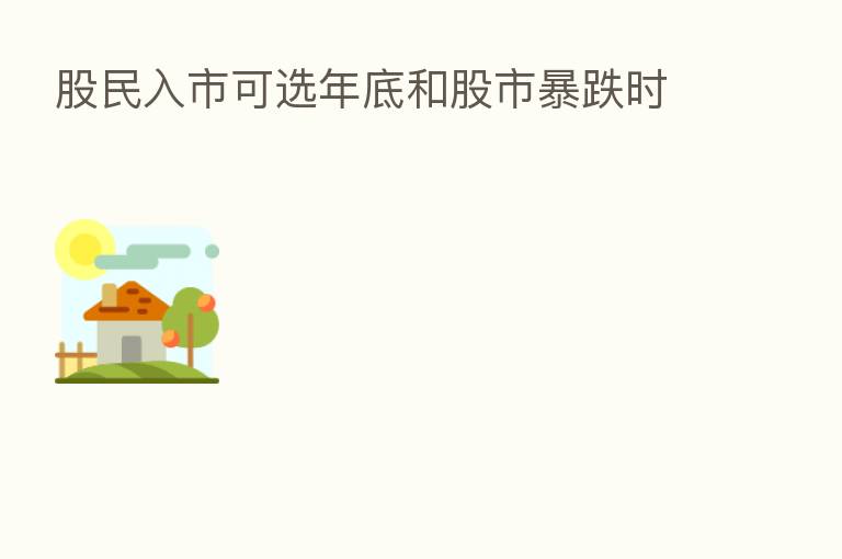 股民入市可选年底和股市暴跌时