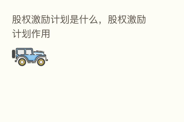 股权激励计划是什么，股权激励计划作用