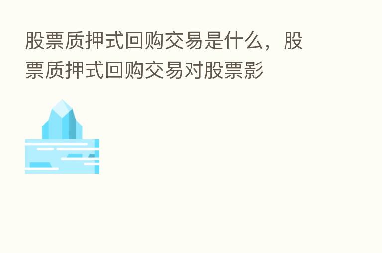 股票质押式回购交易是什么，股票质押式回购交易对股票影