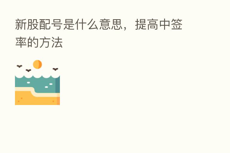 新股配号是什么意思，提高中签率的方法