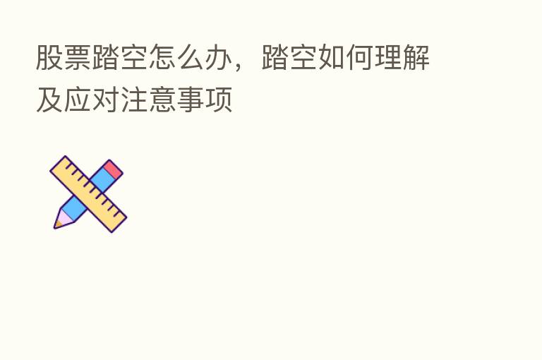 股票踏空怎么办,踏空如何理解及应对注意事项