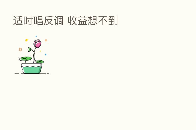 适时唱反调 收益想不到