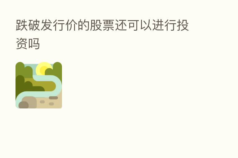 跌破发行价的股票还可以进行投资吗