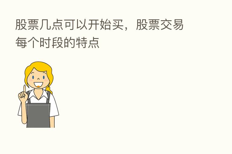股票几点可以开始买,股票交易每个时段的特点