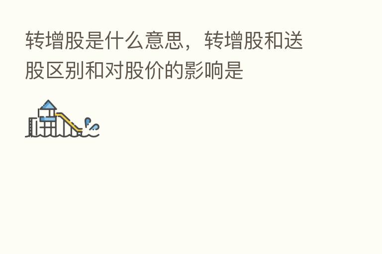 转增股是什么意思，转增股和送股区别和对股价的影响是