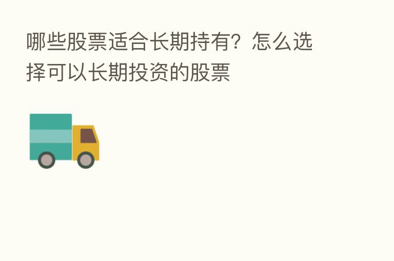 哪些股票适合长期持有?怎么选择可以长期投资的股票