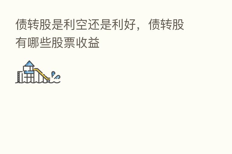 债转股是利空还是利好,债转股有哪些股票收益