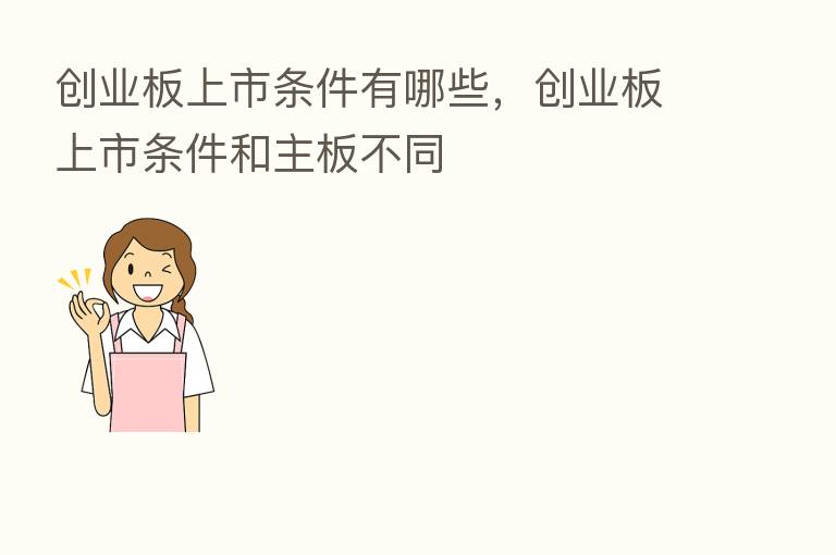 创业板上市条件有哪些,创业板上市条件和主板不同