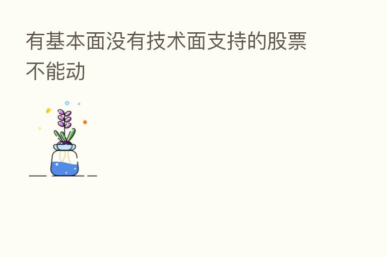 有基本面没有技术面支持的股票不能动