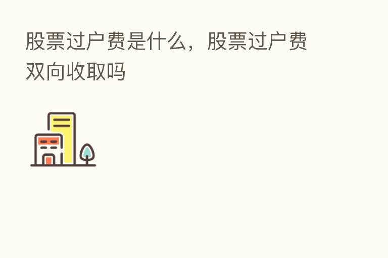股票过户费是什么,股票过户费双向收取吗