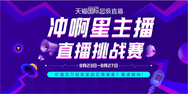 天猫国际“冲啊星 ”直播挑战赛开打!价值白万冠军奖励花落谁家?
